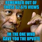 62,679 | REMEMBER OUT OF THOSE 62,679 VIEWS; IM THE ONE WHO GAVE YOU THE UPVOTE | image tagged in morgan fairchilder,free mason man,memes,cats,gifs,lets do this upvote please | made w/ Imgflip meme maker