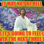 Weatherman Jesus | IT MAY NOT BE HELL; BUT IT'S GOING TO FEEL LIKE IT OVER THE NEXT THREE DAYS | image tagged in weatherman jesus | made w/ Imgflip meme maker