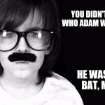 An ode to Sir Adam West. | YOU DIDN'T KNOW WHO ADAM WEST WAS? HE WAS THE BAT, MAN! | image tagged in codeious' dad/ old times,rest in peace,rip adam west,batman,father to son | made w/ Imgflip meme maker
