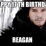 Jon Snow | HAPPY 17 TH BIRTHDAY; REAGAN | image tagged in jon snow | made w/ Imgflip meme maker