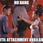Spock T'pring Attachment Unavailable | NO BANG; UNTIL ATTACHMENT AVAILABLE | image tagged in spock t'pring attachment unavailable | made w/ Imgflip meme maker