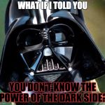 YOU DON'T KNOW THE POWER OF THE DARK SIDE | WHAT IF I TOLD YOU; YOU DON'T KNOW THE POWER OF THE DARK SIDE? | image tagged in darth vaderpheus,matrix morpheus,darth vader,memes,funny,star wars | made w/ Imgflip meme maker