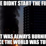 Lit Britain | WE DIDNT START THE FIRE; IT WAS ALWAYS BURNIN SINCE THE WORLD WAS TURNIN | image tagged in lit britain | made w/ Imgflip meme maker