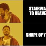 Irrfan | STAIRWAY TO HEAVEN; SHAPE OF YOU | image tagged in irrfan | made w/ Imgflip meme maker