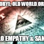 New World Order | GOODBYE, OLD WORLD ORDER! HELLO EMPATHY & SANITY! | image tagged in new world order | made w/ Imgflip meme maker