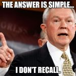 Jeff Sessions | THE ANSWER IS SIMPLE... I DON'T RECALL. | image tagged in jeff sessions | made w/ Imgflip meme maker