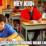 Billy Madison | HEY KID; YOU SUCK AT JOYRIDING HAHA LOSER | image tagged in billy madison | made w/ Imgflip meme maker