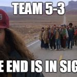end of school | TEAM 5-3; THE END IS IN SIGHT | image tagged in end of school | made w/ Imgflip meme maker