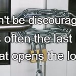 locked doors | Don't be discouraged. It is often the last key; That opens the lock. | image tagged in locked doors | made w/ Imgflip meme maker
