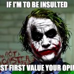 Joker Insulted | IF I'M TO BE INSULTED; I MUST FIRST VALUE YOUR OPINION | image tagged in joker | made w/ Imgflip meme maker