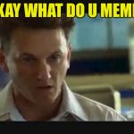I am Sam has a question. | OKAY WHAT DO U MEME? | image tagged in i am sam,memes to a meme,memer than before,way to late to be meming,the meming of life | made w/ Imgflip meme maker