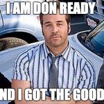 Don ready  | I AM DON READY; AND I GOT THE GOODS | image tagged in don ready | made w/ Imgflip meme maker