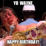 rocky | YO  WAYNE; HAPPY BIRTHDAY! | image tagged in rocky | made w/ Imgflip meme maker