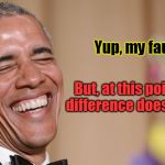 Obama admits it's his fault | Yup, my fault! But, at this point, what difference does it make? | image tagged in laughing obama,what difference does it make,it's my fault | made w/ Imgflip meme maker