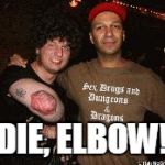 Die, elbow!  | DIE, ELBOW! | image tagged in die elbow!  | made w/ Imgflip meme maker