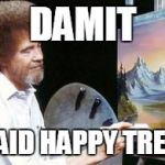 BoB ross | DAMIT; I SAID HAPPY TREES! | image tagged in bob ross | made w/ Imgflip meme maker