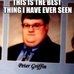 Peter Griffin Yearbook | THIS IS THE BEST THING I HAVE EVER SEEN | image tagged in peter griffin | made w/ Imgflip meme maker