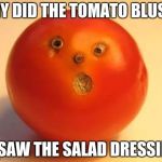 tomato man | WHY DID THE TOMATO BLUSH? HE SAW THE SALAD DRESSING! | image tagged in tomato man | made w/ Imgflip meme maker