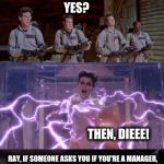 Customers be like... | ARE YOU A MANAGER? YES? THEN, DIEEE! RAY, IF SOMEONE ASKS YOU
IF YOU'RE A MANAGER, YOU, SAY, NO! | image tagged in memes,ghostbusters | made w/ Imgflip meme maker