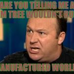 Alex Jones | ARE YOU TELLING ME A PLAM TREE WOULDN'T BURN? MANUFACTURED WORLD! | image tagged in alex jones | made w/ Imgflip meme maker