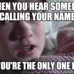 Do I hear dead people now? | WHEN YOU HEAR SOMEONE CALLING YOUR NAME; BUT YOU'RE THE ONLY ONE HOME | image tagged in i see dead people,memes,the sixth sense,hearing voices,home alone | made w/ Imgflip meme maker