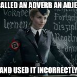 Grammar Nazi | YOU CALLED AN ADVERB AN ADJECTIVE; AND USED IT INCORRECTLY | image tagged in grammar nazi,adverb,adjective,memes | made w/ Imgflip meme maker