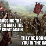 Break out the knives | WE'RE CROSSING THE POTOMAC TO MAKE THE COUNTRY GREAT AGAIN; THEY'RE GONNA STAB YOU IN THE BACK SIR | image tagged in julius trump,julius caesar,donald trump,memes | made w/ Imgflip meme maker