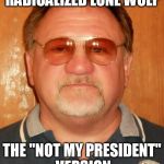 James T. Hodgkinson | RADICALIZED LONE WOLF; THE "NOT MY PRESIDENT" VERSION | image tagged in james t hodgkinson | made w/ Imgflip meme maker