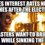 Joker Burns Money | FED RAISES INTEREST RATES NUMEROUS TIMES AFTER THE ELECTION THEIR MASTERS WANT TO BRING DOWN TRUMP, WHILE SINKING THE NATION | image tagged in joker burns money | made w/ Imgflip meme maker