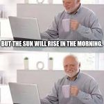 Hide the Pain Harold | MY WIFE LEFT ME. BUT THE SUN WILL RISE IN THE MORNING. SOMETHING ELSE STILL WON'T. | image tagged in hide the pain harold,memes,funny,bad luck,relationships,first world problems | made w/ Imgflip meme maker