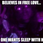 Crazy Hippy | BELIEVES IN FREE LOVE... NO ONE WANTS SLEEP WITH HIM | image tagged in crazy hippy | made w/ Imgflip meme maker