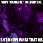 Crazy Hippy | SAYS "NAMASTE" TO EVERYONE; DOESN'T KNOW WHAT THAT MEANS | image tagged in crazy hippy | made w/ Imgflip meme maker