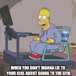Homer "Workout" | WHEN YOU DON'T WANNA LIE TO YOUR GIRL ABOUT GOING TO THE GYM | image tagged in homer workout | made w/ Imgflip meme maker