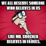 Mr Crocker Faries | WE ALL DESERVE SOMEONE WHO BELIEVES IN US; LIKE MR. CROCKER BELIEVES IN FAIRIES. | image tagged in mr crocker faries | made w/ Imgflip meme maker