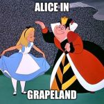 alice in xland | ALICE IN; GRAPELAND | image tagged in alice in xland | made w/ Imgflip meme maker