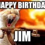 Kitty w/Guns | HAPPY BIRTHDAY; JIM | image tagged in kitty w/guns | made w/ Imgflip meme maker