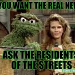 FYI...People Know | IF YOU WANT THE REAL NEWS; ASK THE RESIDENTS OF THE STREETS | image tagged in murphy the grouch,memes,breaking news,government corruption,lol so funny,sesame street whisper | made w/ Imgflip meme maker