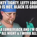 The Amazing Secrets Of The Elite Successful | RIGHTY TIGHTY, LEFTY LOOSEY, RED IS HOT, BLACK IS GROUND; I'M A LUMBERJACK AND I'M OK, I SLEEP ALL NIGHT & I WORK ALL DAY... | image tagged in big time operator | made w/ Imgflip meme maker