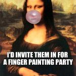 So Many Homeless People In My Neighborhood ! | I'D INVITE THEM IN FOR A FINGER PAINTING PARTY | image tagged in memes | made w/ Imgflip meme maker