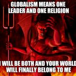 Hot Times | GLOBALISM MEANS ONE LEADER AND ONE RELIGION; I WILL BE BOTH AND YOUR WORLD WILL FINALLY BELONG TO ME | image tagged in hot times | made w/ Imgflip meme maker