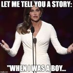 Brucaitlyn Jenner | LET ME TELL YOU A STORY:; "WHEN I WAS A BOY... | image tagged in brucaitlyn jenner | made w/ Imgflip meme maker