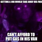 Crazy Hippy | SAYS GETTING A JOB WOULD TAKE AWAY HIS FREEDOM; CAN'T AFFORD TO PUT GAS IN HIS VAN | image tagged in crazy hippy | made w/ Imgflip meme maker