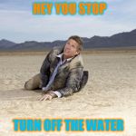 Drought | HEY YOU STOP; TURN OFF THE WATER | image tagged in drought | made w/ Imgflip meme maker