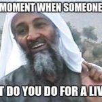 Osama Bin Laden ASPEC | THAT MOMENT WHEN SOMEONE ASKS; 'WHAT DO YOU DO FOR A LIVING?' | image tagged in osama bin laden aspec | made w/ Imgflip meme maker