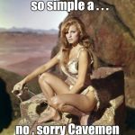 That's OK , we still haven't figured it out yet | PEACEFUL COEXISTENCE 
so simple a . . . no , sorry Cavemen couldn't do that | image tagged in raquel welch,caveman,give peace a chance | made w/ Imgflip meme maker