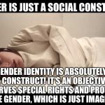 Woman in Straight Jacket | GENDER IS JUST A SOCIAL CONSTRUCT. BUT, GENDER IDENTITY IS ABSOLUTELY NOT A SOCIAL CONSTRUCT! IT'S AN OBJECTIVE TRUTH THAT DESERVES SPECIAL RIGHTS AND PROTECTIONS,  UNLIKE GENDER, WHICH IS JUST IMAGINARY. | image tagged in woman in straight jacket | made w/ Imgflip meme maker