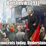 Bolsheviks and Democrats | Bolsheviks 1917; Democrats today. Understand? | image tagged in bolsheviks,democrats,left,left wing,dangerous | made w/ Imgflip meme maker