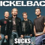 Nickleback | SUCKS | image tagged in memes,nickleback | made w/ Imgflip meme maker