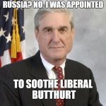 Robert Mueller | RUSSIA? NO. I WAS APPOINTED; TO SOOTHE LIBERAL BUTTHURT | image tagged in robert mueller | made w/ Imgflip meme maker