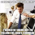 christian pick up line | GENESIS 1:28 -- "BE FRUITFUL AND MULTIPLY"; T'WOULD BE SHAME NOT TO FOLLOW THE LORD'S COMMAND | image tagged in christian pick up line | made w/ Imgflip meme maker